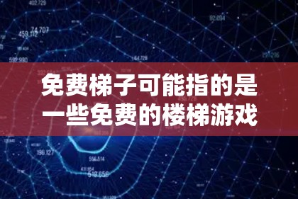 免费梯子可能指的是一些免费的楼梯游戏或工具,以下是一些热门且免费的梯子软件推荐 免费梯子可能指的是一些免费的楼梯游戏或工具,以下是一些热门且免费的梯子软件推荐