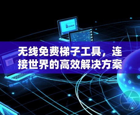 无线免费梯子工具，连接世界的高效解决方案