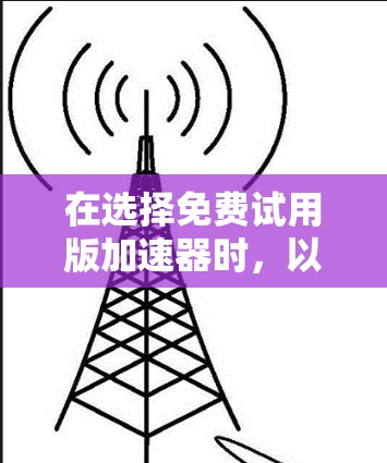在选择免费试用版加速器时,以下是一些关键点和建议,帮助你做出最佳选择 在选择免费试用版加速器时,以下是一些关键点和建议,帮助你做出最佳选择