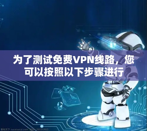 为了测试免费VPN线路,您可以按照以下步骤进行 为了测试免费VPN线路,您可以按照以下步骤进行