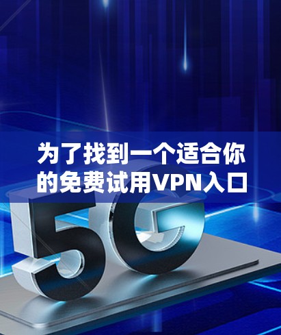 为了找到一个适合你的免费试用VPN入口,以下是一些推荐的步骤和考虑因素 为了找到一个适合你的免费试用VPN入口,以下是一些推荐的步骤和考虑因素