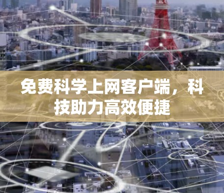 免费科学上网客户端,科技助力高效便捷 免费科学上网客户端,科技助力高效便捷