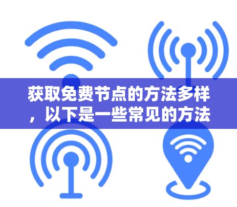 获取免费节点的方法多样,以下是一些常见的方法
