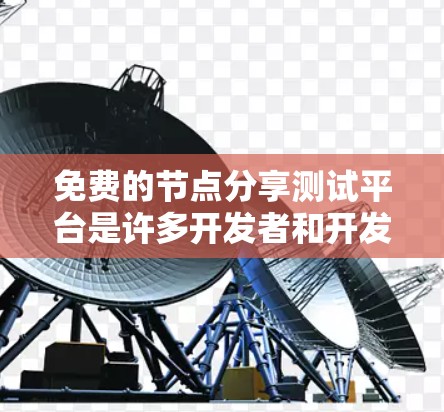免费的节点分享测试平台是许多开发者和开发者社区推荐的选择,它们提供了快速的测试和分享功能,适合用户需要。以下是一些可以考虑的免费平台及其特点