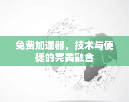 免费加速器,技术与便捷的完美融合