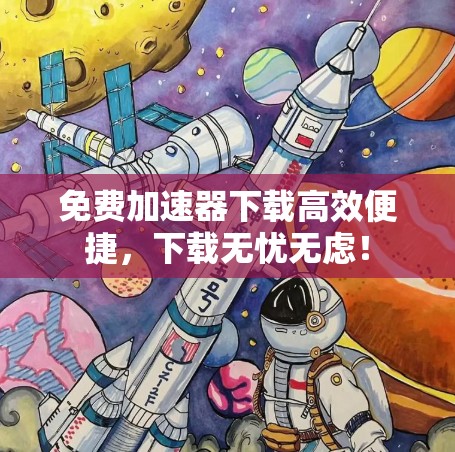 免费加速器下载高效便捷,下载无忧无虑!