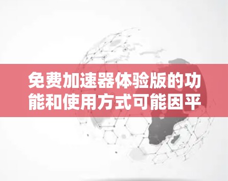 免费加速器体验版的功能和使用方式可能因平台而异，但以下是一些可能的常见特点和功能