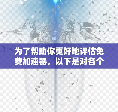 为了帮助你更好地评估免费加速器,以下是对各个方面的总结
