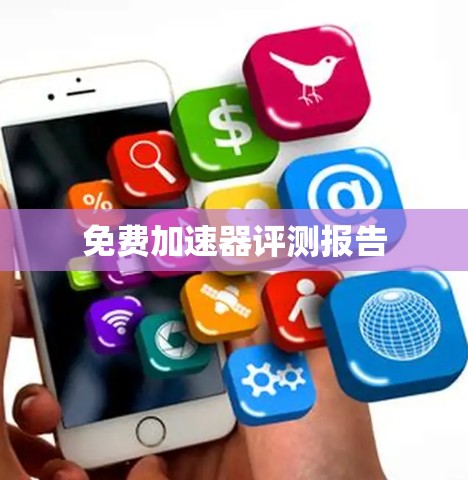 免费加速器评测报告 免费加速器评测报告