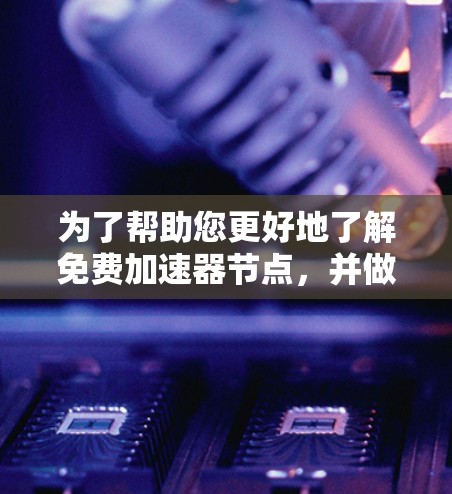 为了帮助您更好地了解免费加速器节点,并做出决策,以下是分步骤的建议