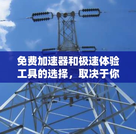 免费加速器和极速体验工具的选择，取决于你的具体需求和预算。以下是一些推荐，帮助你快速加载网页、优化网页内容，并提供高效率的加速体验