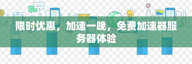 限时优惠,加速一晚,免费加速器服务器体验 限时优惠,加速一晚,免费加速器服务器体验
