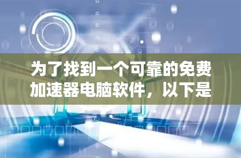 为了找到一个可靠的免费加速器电脑软件,以下是系统性的搜索和推荐步骤
