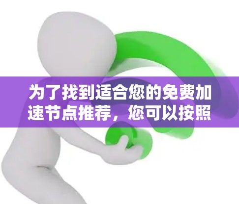 为了找到适合您的免费加速节点推荐,您可以按照以下步骤进行