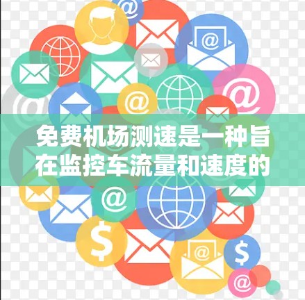免费机场测速是一种旨在监控车流量和速度的措施,通常通过电子警察等设备实现。以下是对这一问题的详细分析