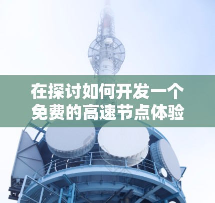 在探讨如何开发一个免费的高速节点体验测试平台时,以下是一个结构清晰的指南,涵盖了常见的应用场景和功能设计