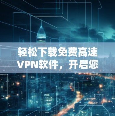 轻松下载免费高速VPN软件,开启您的加密世界