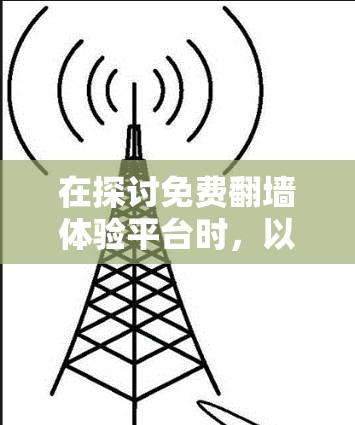 在探讨免费翻墙体验平台时,以下是一些总结和建议
