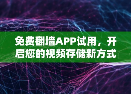 免费翻墙APP试用,开启您的视频存储新方式! 免费翻墙APP试用,开启您的视频存储新方式!