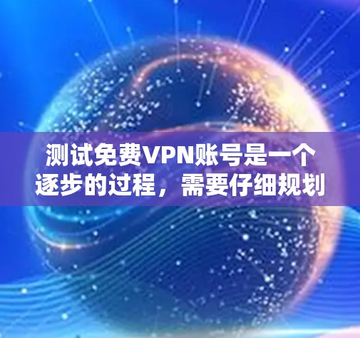 测试免费VPN账号是一个逐步的过程,需要仔细规划和正确执行。以下是一个清晰的步骤指南,帮助你顺利完成测试 测试免费VPN账号是一个逐步的过程,需要仔细规划和正确执行。以下是一个清晰的步骤指南,帮助你顺利完成测试