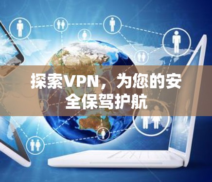探索VPN,为您的安全保驾护航 探索VPN,为您的安全保驾护航