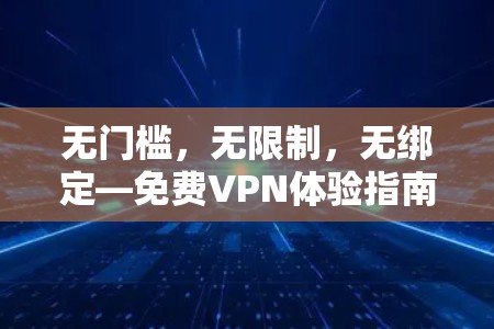 无门槛,无限制,无绑定—免费VPN体验指南 无门槛,无限制,无绑定—免费VPN体验指南