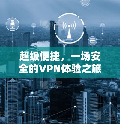 超级便捷，一场安全的VPN体验之旅