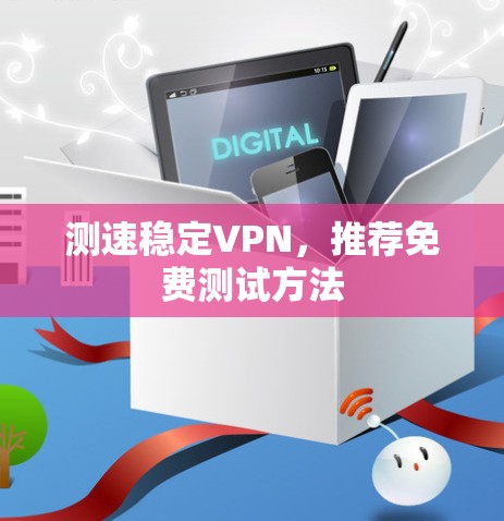 测速稳定VPN，推荐免费测试方法