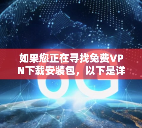 如果您正在寻找免费VPN下载安装包,以下是详细的推荐和步骤,帮助您轻松安装并使用 如果您正在寻找免费VPN下载安装包,以下是详细的推荐和步骤,帮助您轻松安装并使用
