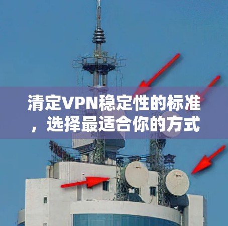 清定VPN稳定性的标准,选择最适合你的方式 清定VPN稳定性的标准,选择最适合你的方式