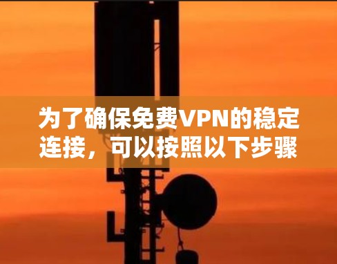 为了确保免费VPN的稳定连接,可以按照以下步骤进行调整和优化 为了确保免费VPN的稳定连接,可以按照以下步骤进行调整和优化