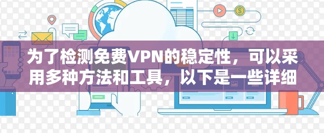 为了检测免费VPN的稳定性,可以采用多种方法和工具,以下是一些详细且全面的步骤和建议 为了检测免费VPN的稳定性,可以采用多种方法和工具,以下是一些详细且全面的步骤和建议