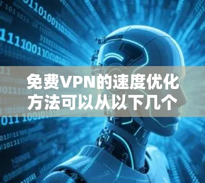 免费VPN的速度优化方法可以从以下几个方面入手,帮助你提升速度,同时减少延迟