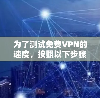 为了测试免费VPN的速度,按照以下步骤操作