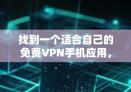 找到一个适合自己的免费VPN手机应用,可以通过以下步骤进行