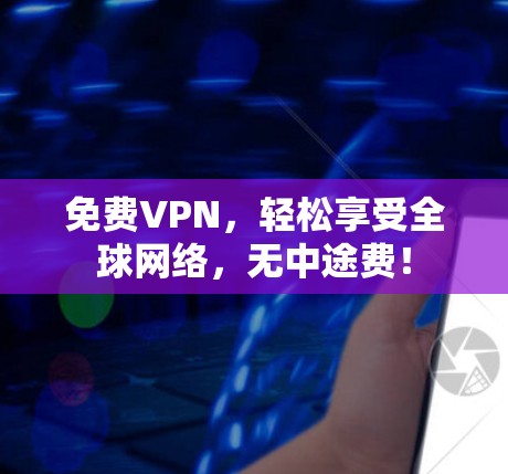 免费VPN,轻松享受全球网络,无中途费!