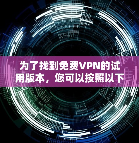 为了找到免费VPN的试用版本,您可以按照以下步骤进行 为了找到免费VPN的试用版本,您可以按照以下步骤进行