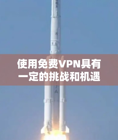 使用免费VPN具有一定的挑战和机遇,以下是基于您的需求整理的指南