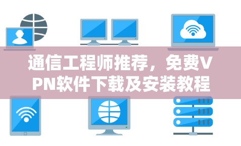 通信工程师推荐,免费VPN软件下载及安装教程大全