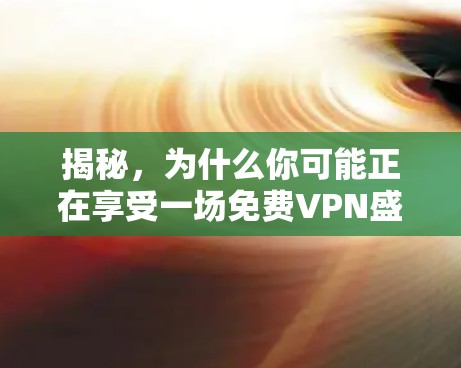 揭秘,为什么你可能正在享受一场免费VPN盛宴? 揭秘,为什么你可能正在享受一场免费VPN盛宴?