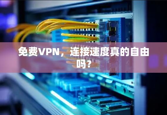 免费VPN,连接速度真的自由吗? 免费VPN,连接速度真的自由吗?