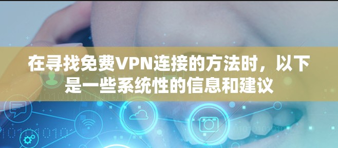 在寻找免费VPN连接的方法时,以下是一些系统性的信息和建议