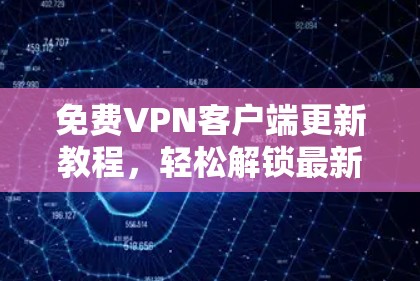免费VPN客户端更新教程,轻松解锁最新版本