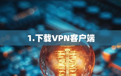 1.下载VPN客户端 1.下载VPN客户端