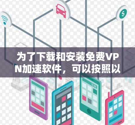 为了下载和安装免费VPN加速软件,可以按照以下步骤进行 为了下载和安装免费VPN加速软件,可以按照以下步骤进行