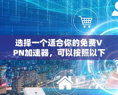 选择一个适合你的免费VPN加速器,可以按照以下步骤进行