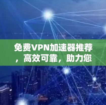 免费VPN加速器推荐,高效可靠,助力您的VPN体验