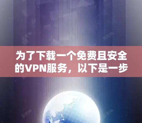 为了下载一个免费且安全的VPN服务,以下是一步步的建议