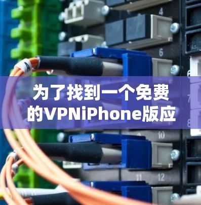 为了找到一个免费的VPNiPhone版应用，您可以按照以下步骤进行