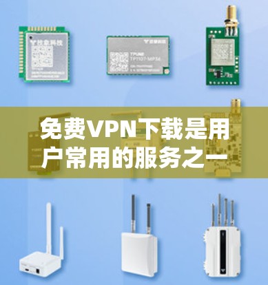 免费VPN下载是用户常用的服务之一，但需要注意以下几点